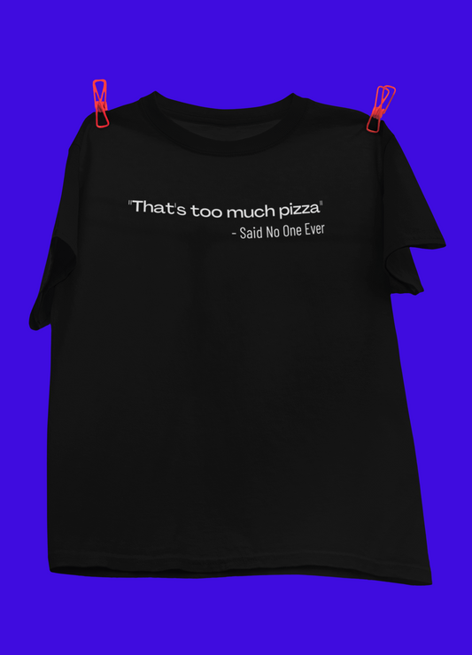 That's Too Much Pizza Said No One Ever - Obnoxious Apparel - Funny Offensive Shirts for Men