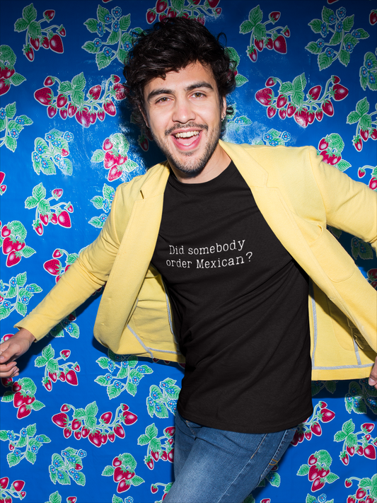 Did Somebody Order Mexican? - Obnoxious Apparel - Funny Offensive Shirts for Men